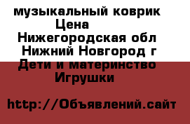 музыкальный коврик › Цена ­ 600 - Нижегородская обл., Нижний Новгород г. Дети и материнство » Игрушки   